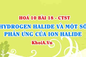 Hydrogen Halide là gì? Tính chất vật lí của Hydrogen halide, Tính acid của Hydrohalic, Tính khử của các ion Halide - Hoá 10 bài 18